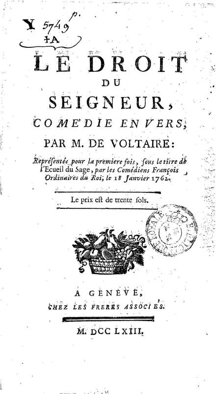 Droit du Seigneur (Le),comédie en vers par M. de Voltaire. Représentée pour la première fois, sous le titre de L'Écueil du sage, par les Comédiens françois ordinaires du Roi, le 18 janvier 1762,