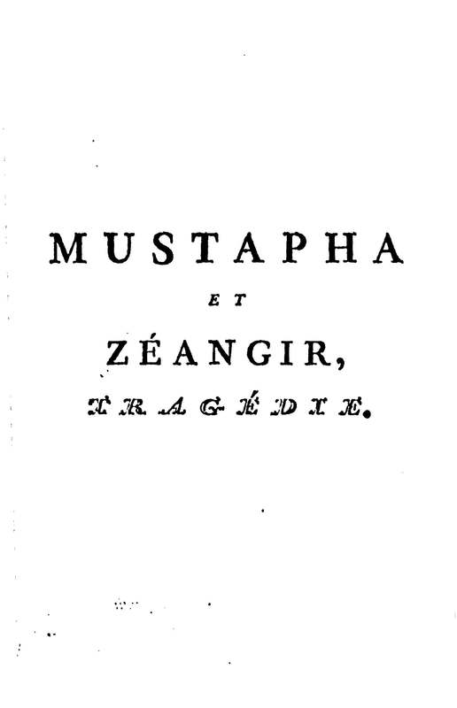 Mustapha et Zéangir, tragédie en cinq actes et en vers, représentée sur le théâtre de Fontainebleau, devant Leurs Majestés, le 1er novembre 1776 Mustapha et Zéangir, tragédie en cinq actes et en vers, représentée sur le théâtre de Fontainebleau, devant Leurs Majestés, le 1er novembre 1776